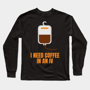 I Need Coffee in an IV Funny Gift for Coffee Lovers Long Sleeve T-Shirt